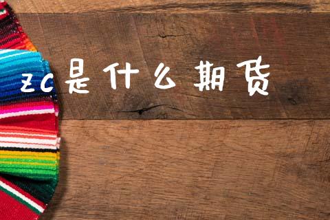 zc是什么期货_https://m.jnlaobingbanjia.com_金融监管_第1张