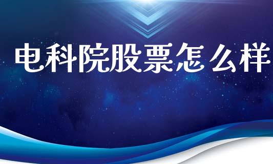 电科院股票怎么样_https://m.jnlaobingbanjia.com_金融监管_第1张