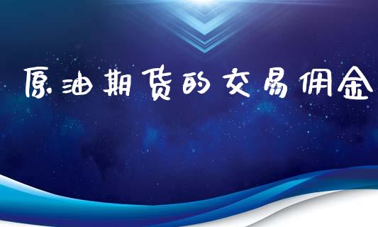 原油期货的交易佣金_https://m.jnlaobingbanjia.com_基金市场_第1张