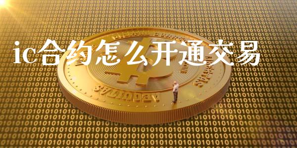 ic合约怎么开通交易_https://m.jnlaobingbanjia.com_基金市场_第1张