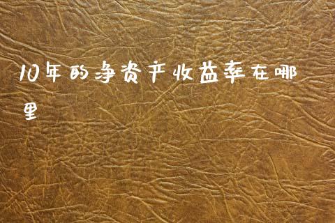 10年的净资产收益率在哪里_https://m.jnlaobingbanjia.com_股市新闻_第1张