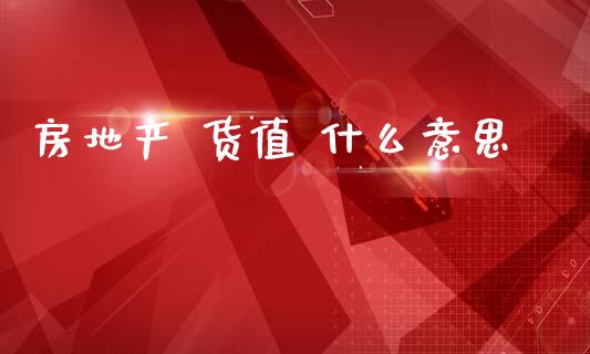 房地产 货值 什么意思_https://m.jnlaobingbanjia.com_全球市场_第1张