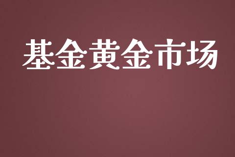 基金黄金市场_https://m.jnlaobingbanjia.com_金融监管_第1张