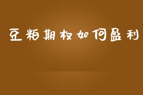 豆粕期权如何盈利_https://m.jnlaobingbanjia.com_理财规划_第1张