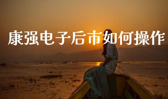 康强电子后市如何操作_https://m.jnlaobingbanjia.com_全球市场_第1张