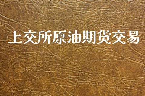 上交所原油期货交易_https://m.jnlaobingbanjia.com_理财规划_第1张