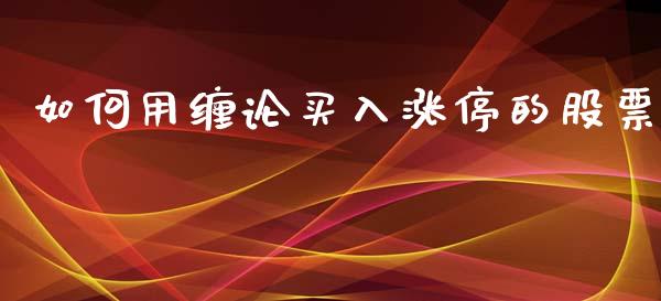 如何用缠论买入涨停的股票_https://m.jnlaobingbanjia.com_金融监管_第1张