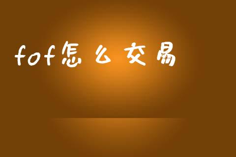 fof怎么交易_https://m.jnlaobingbanjia.com_全球市场_第1张