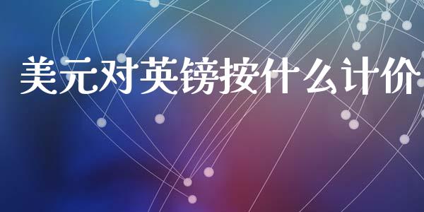 美元对英镑按什么计价_https://m.jnlaobingbanjia.com_基金市场_第1张