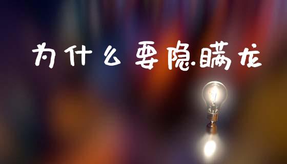 为什么要隐瞒龙_https://m.jnlaobingbanjia.com_股市新闻_第1张