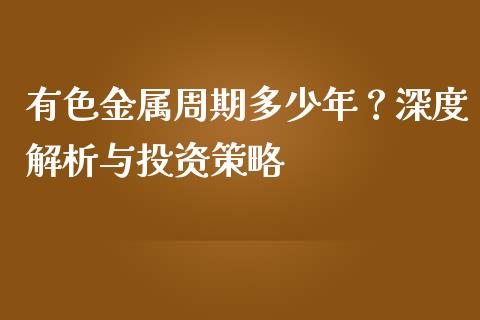 有色金属周期多少年？深度解析与投资策略_https://m.jnlaobingbanjia.com_股市新闻_第1张