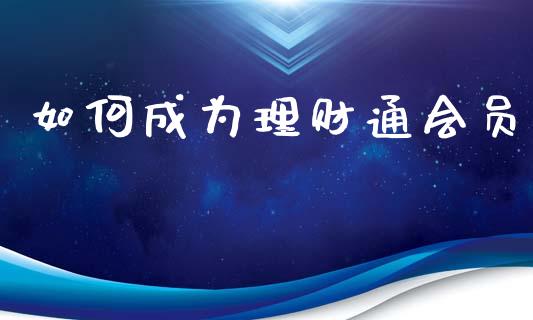 如何成为理财通会员_https://m.jnlaobingbanjia.com_基金市场_第1张