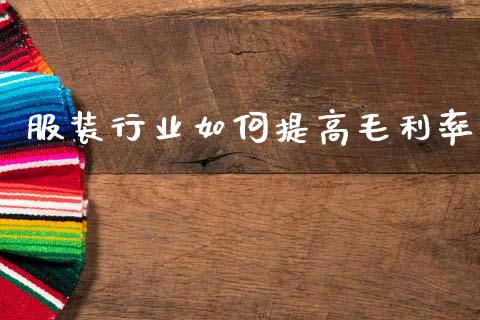 服装行业如何提高毛利率_https://m.jnlaobingbanjia.com_基金市场_第1张