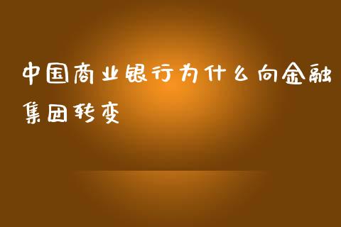 中国商业银行为什么向金融集团转变_https://m.jnlaobingbanjia.com_金融监管_第1张