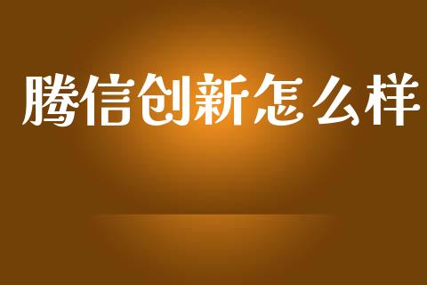 腾信创新怎么样_https://m.jnlaobingbanjia.com_全球市场_第1张