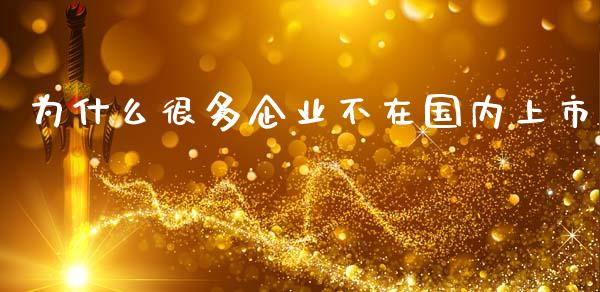 为什么很多企业不在国内上市_https://m.jnlaobingbanjia.com_股市新闻_第1张