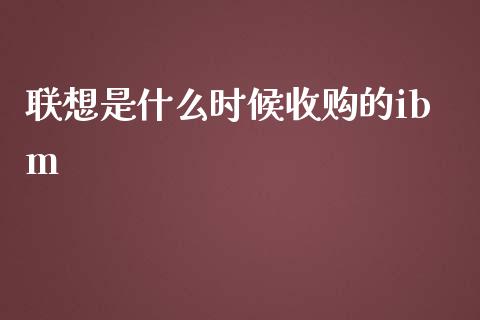 联想是什么时候收购的ibm_https://m.jnlaobingbanjia.com_全球市场_第1张