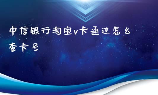 中信银行淘宝v卡通过怎么查卡号_https://m.jnlaobingbanjia.com_理财规划_第1张