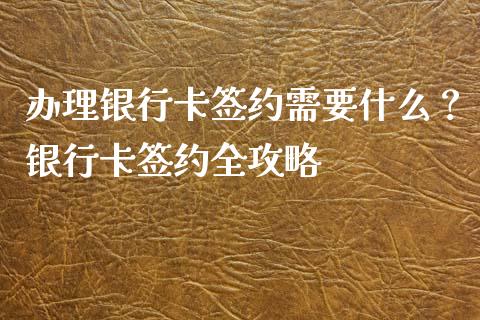 办理银行卡签约需要什么？银行卡签约全攻略_https://m.jnlaobingbanjia.com_区块链_第1张