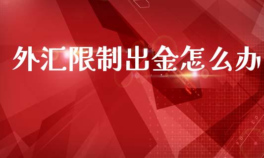 外汇限制出金怎么办_https://m.jnlaobingbanjia.com_区块链_第1张