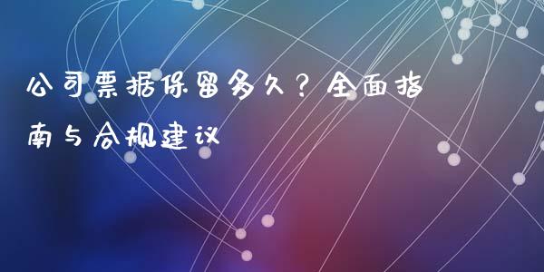 公司票据保留多久？全面指南与合规建议_https://m.jnlaobingbanjia.com_基金市场_第1张