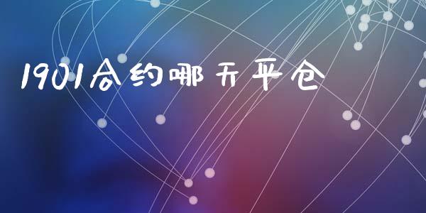 1901合约哪天平仓_https://m.jnlaobingbanjia.com_区块链_第1张