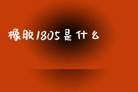 橡胶1805是什么_https://m.jnlaobingbanjia.com_理财规划_第1张