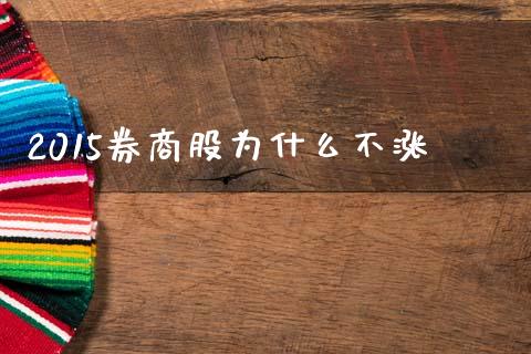2015券商股为什么不涨_https://m.jnlaobingbanjia.com_全球市场_第1张
