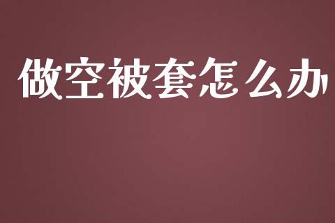做空被套怎么办_https://m.jnlaobingbanjia.com_基金市场_第1张