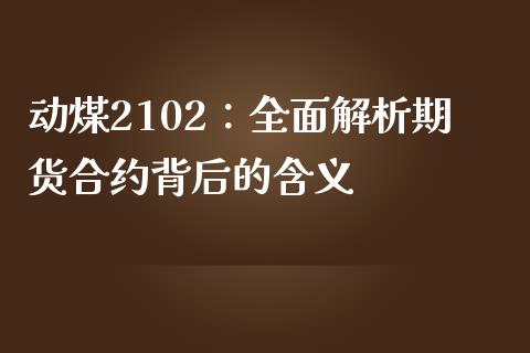 动煤2102：全面解析期货合约背后的含义_https://m.jnlaobingbanjia.com_理财规划_第1张