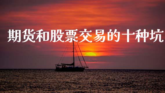 期货和股票交易的十种坑_https://m.jnlaobingbanjia.com_基金市场_第1张