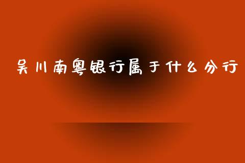 吴川南粤银行属于什么分行_https://m.jnlaobingbanjia.com_基金市场_第1张