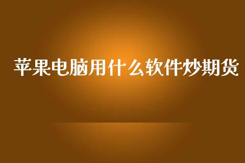 苹果电脑用什么软件炒期货_https://m.jnlaobingbanjia.com_全球市场_第1张