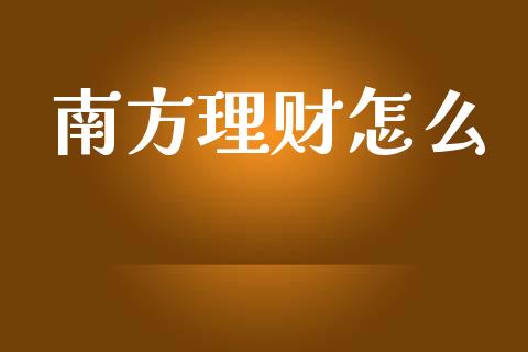 南方理财怎么_https://m.jnlaobingbanjia.com_区块链_第1张