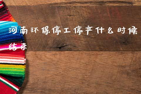 河南环保停工停产什么时候结束_https://m.jnlaobingbanjia.com_基金市场_第1张