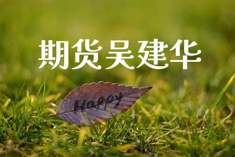 期货吴建华_https://m.jnlaobingbanjia.com_全球市场_第1张