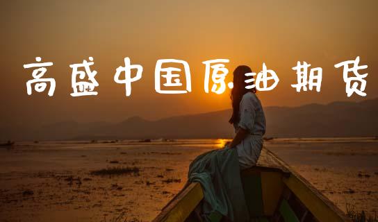 高盛中国原油期货_https://m.jnlaobingbanjia.com_金融监管_第1张