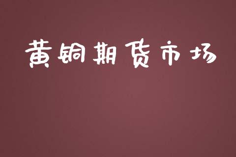 黄铜期货市场_https://m.jnlaobingbanjia.com_股市新闻_第1张