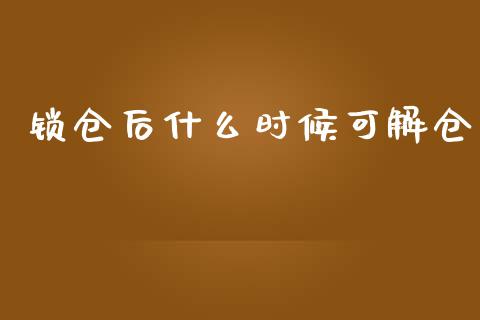 锁仓后什么时候可解仓_https://m.jnlaobingbanjia.com_理财规划_第1张