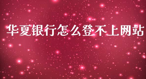 华夏银行怎么登不上网站_https://m.jnlaobingbanjia.com_理财规划_第1张