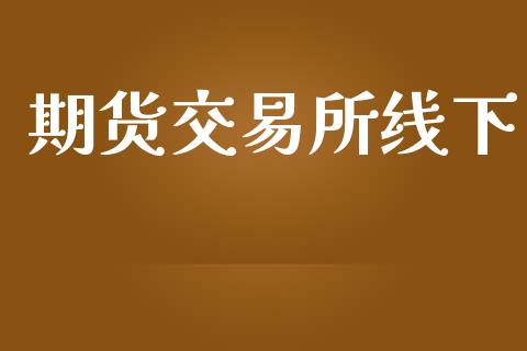 期货交易所线下_https://m.jnlaobingbanjia.com_全球市场_第1张