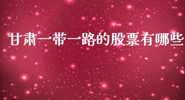 甘肃一带一路的股票有哪些_https://m.jnlaobingbanjia.com_金融监管_第1张