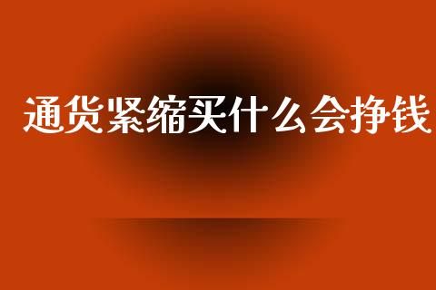 通货紧缩买什么会挣钱_https://m.jnlaobingbanjia.com_全球市场_第1张
