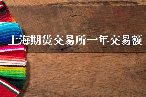 上海期货交易所一年交易额_https://m.jnlaobingbanjia.com_金融监管_第1张