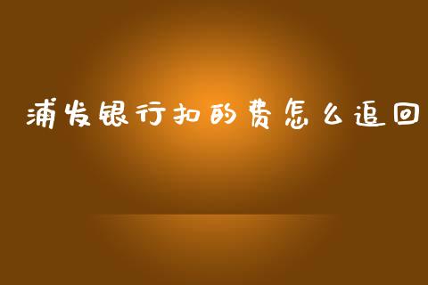 浦发银行扣的费怎么追回_https://m.jnlaobingbanjia.com_全球市场_第1张