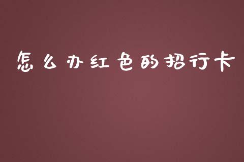 怎么办红色的招行卡_https://m.jnlaobingbanjia.com_基金市场_第1张
