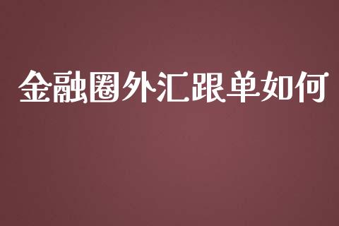 金融圈外汇跟单如何_https://m.jnlaobingbanjia.com_全球市场_第1张