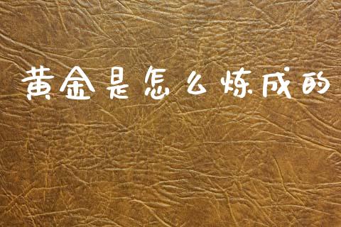 黄金是怎么炼成的_https://m.jnlaobingbanjia.com_全球市场_第1张