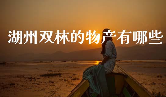 湖州双林的物产有哪些_https://m.jnlaobingbanjia.com_基金市场_第1张