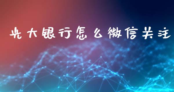 光大银行怎么微信关注_https://m.jnlaobingbanjia.com_理财规划_第1张